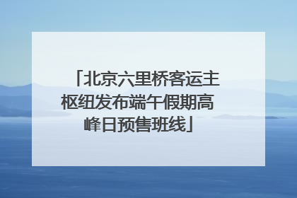 北京六里桥客运主枢纽发布端午假期高峰日预售班线