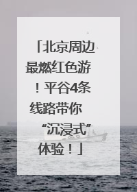 北京周边最燃红色游！平谷4条线路带你 “沉浸式” 体验！