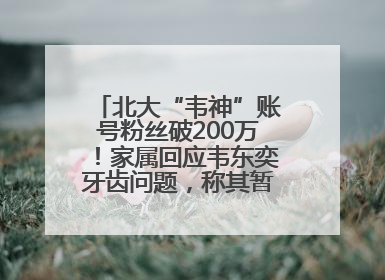 北大“韦神”账号粉丝破200万！家属回应韦东奕牙齿问题，称其暂不考虑直播