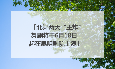 北舞两大“王炸”舞剧将于6月18日起在昆明剧院上演