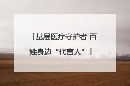 基层医疗守护者 百姓身边“代言人”