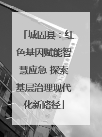 城固县：红色基因赋能智慧应急 探索基层治理现代化新路径