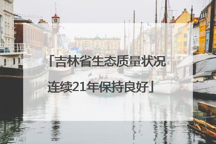 吉林省生态质量状况连续21年保持良好