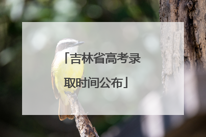 吉林省高考录取时间公布