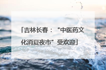 吉林长春：“中医药文化消夏夜市”受欢迎