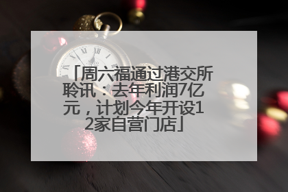 周六福通过港交所聆讯：去年利润7亿元，计划今年开设12家自营门店