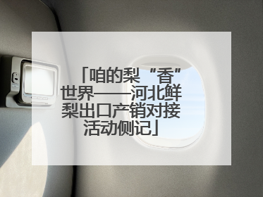 咱的梨“香”世界——河北鲜梨出口产销对接活动侧记