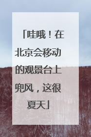 哇哦！在北京会移动的观景台上兜风，这很夏天