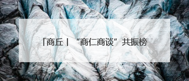 商丘丨“商仁商谈”共振榜样创新力 赋能商企发展