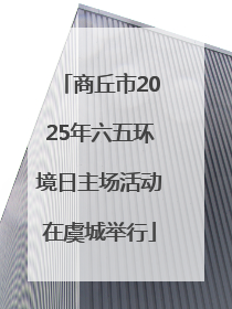 商丘市2025年六五环境日主场活动在虞城举行
