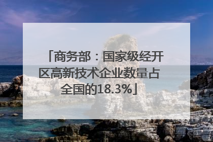 商务部：国家级经开区高新技术企业数量占全国的18.3%