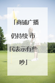 商铺广播仍持续 市民表示有些吵