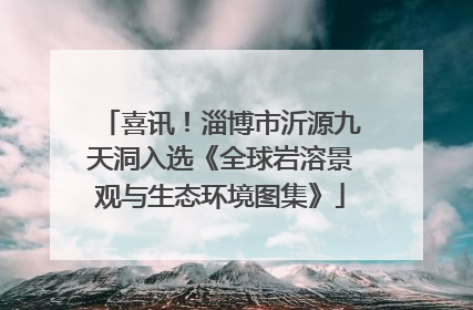 喜讯！淄博市沂源九天洞入选《全球岩溶景观与生态环境图集》
