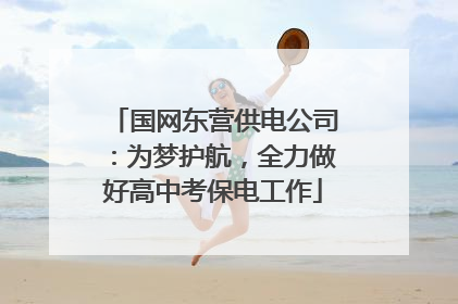 国网东营供电公司：为梦护航，全力做好高中考保电工作