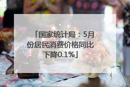 国家统计局：5月份居民消费价格同比下降0.1%