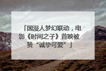 国漫人梦幻联动，电影《时间之子》首映被赞“诚挚可爱”