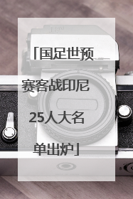 国足世预赛客战印尼25人大名单出炉