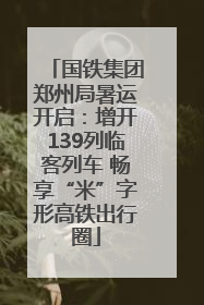 国铁集团郑州局暑运开启：增开139列临客列车 畅享“米”字形高铁出行圈