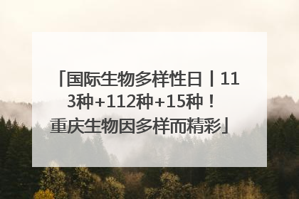 国际生物多样性日丨113种+112种+15种！重庆生物因多样而精彩