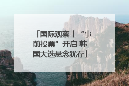 国际观察丨“事前投票”开启 韩国大选悬念犹存