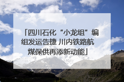 四川石化“小龙组”编组发运告捷 川内铁路航煤保供再添新动能