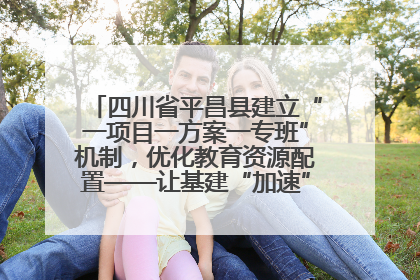 四川省平昌县建立“一项目一方案一专班”机制，优化教育资源配置——让基建“加速”，为成长“铺路”