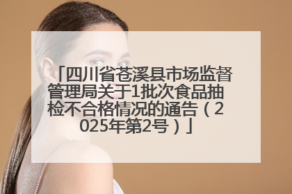 四川省苍溪县市场监督管理局关于1批次食品抽检不合格情况的通告（2025年第2号）
