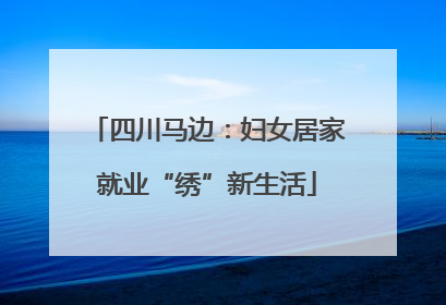 四川马边：妇女居家就业“绣”新生活