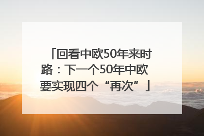 回看中欧50年来时路：下一个50年中欧要实现四个“再次”