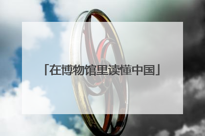 在博物馆里读懂中国