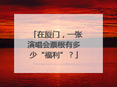 在厦门，一张演唱会票根有多少“福利”？