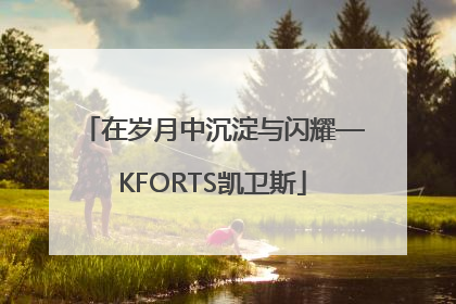 在岁月中沉淀与闪耀—KFORTS凯卫斯