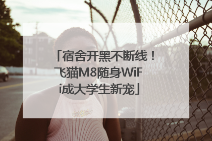 宿舍开黑不断线！飞猫M8随身WiFi成大学生新宠