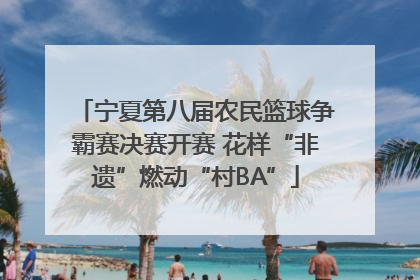 宁夏第八届农民篮球争霸赛决赛开赛 花样“非遗”燃动“村BA”