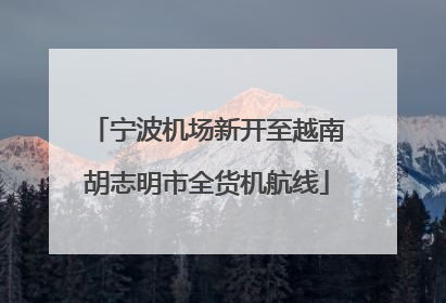 宁波机场新开至越南胡志明市全货机航线