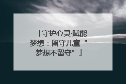 守护心灵·赋能梦想：留守儿童“梦想不留守”