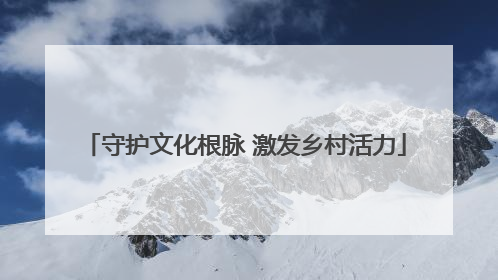 守护文化根脉 激发乡村活力