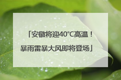 安徽将迎40℃高温！暴雨雷暴大风即将登场