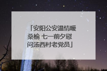 安阳公安温情暖桑榆 七一前夕慰问汤西村老党员