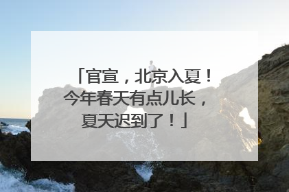 官宣，北京入夏！今年春天有点儿长，夏天迟到了！