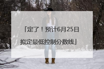 定了！预计6月25日拟定最低控制分数线