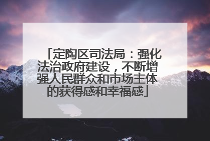 定陶区司法局：强化法治政府建设，不断增强人民群众和市场主体的获得感和幸福感