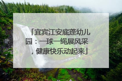 宜宾江安底蓬幼儿园：一球一绳展风采，健康快乐动起来