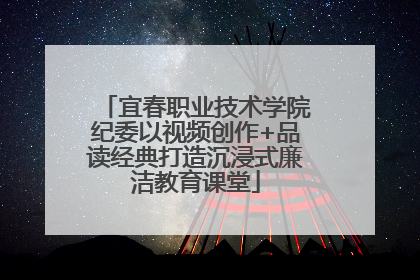 宜春职业技术学院纪委以视频创作+品读经典打造沉浸式廉洁教育课堂