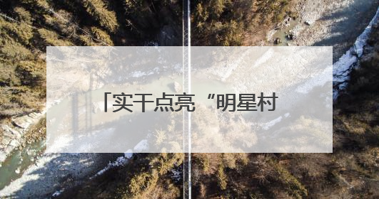 实干点亮“明星村”振兴路——记贵州省乡村振兴优秀驻村工作队员王培欢