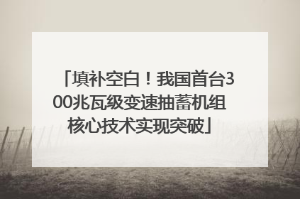 填补空白！我国首台300兆瓦级变速抽蓄机组核心技术实现突破