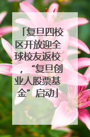 复旦四校区开放迎全球校友返校，“复旦创业人股票基金”启动