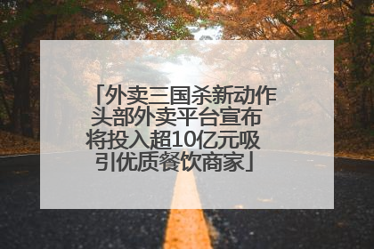 外卖三国杀新动作 头部外卖平台宣布将投入超10亿元吸引优质餐饮商家