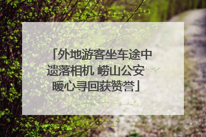 外地游客坐车途中遗落相机 崂山公安暖心寻回获赞誉