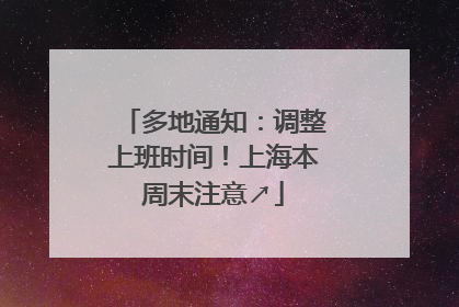 多地通知：调整上班时间！上海本周末注意↗